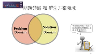 要先找出問題,才能設計
解決方案,如果顛倒了順
序,就會事倍功半。
32
問題領域 和 解決方案領域
 