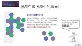 服務在微服務中的真面目
參考鏈結
微服務不在於服務的代碼
有多小,而在於其本身的
商務能力有多麼 -
明確與凝煉。
 
