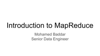 Introduction to MapReduce
Mohamed Baddar
Senior Data Engineer
 