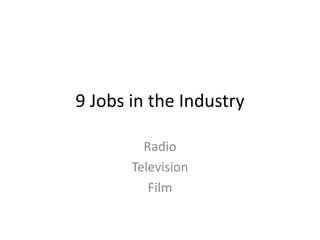 9 Jobs in the Industry

         Radio
       Television
          Film
 