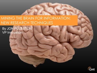 MINING THE BRAIN FOR INFORMATION:
NEW RESEARCH TECHNIQUES
By JON PULESTON
VP Innovation

 