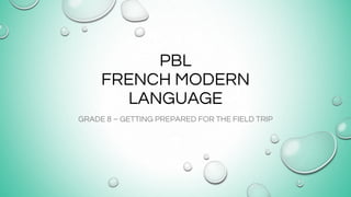 PBL
FRENCH MODERN
LANGUAGE
GRADE 8 – GETTING PREPARED FOR THE FIELD TRIP
 