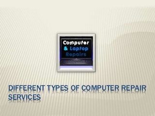 DIFFERENT TYPES OF COMPUTER REPAIR
SERVICES
 