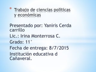 Presentado por: Yaniris Cerda
carrillo
Lic.: Irina Monterrosa C.
Grado: 11°
Fecha de entrega: 8/7/2015
Institución educativa d
Cañaveral.
*
 