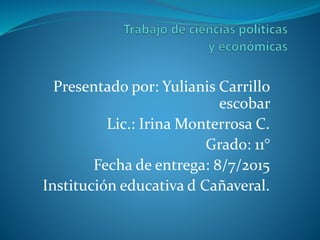 Presentado por: Yulianis Carrillo
escobar
Lic.: Irina Monterrosa C.
Grado: 11°
Fecha de entrega: 8/7/2015
Institución educativa d Cañaveral.
 