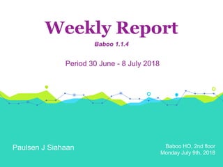 Baboo HO, 2nd floor
Monday July 9th, 2018
Weekly Report
Baboo 1.1.4
Period 30 June - 8 July 2018
Paulsen J Siahaan
 