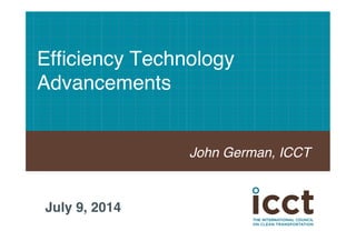 Efficiency Technology 
Advancements 
John German, ICCT! 
July 9, 2014! 
 
