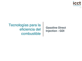 13 
Tecnologías para la 
eficiencia del 
combustible! 
Gasoline Direct 
Injection - GDI! 
 