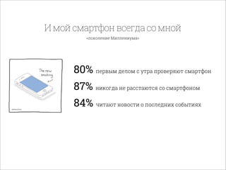 80% первым делом с утра проверяют смартфон
87% никогда не расстаются со смартфоном
84% читают новости о последних событиях
Имойсмартфонвсегдасомной
«поколение Миллениума»
 