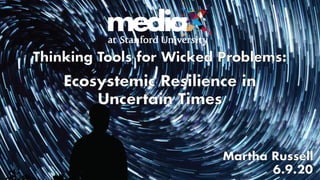 Ecosystemic Resilience in Uncertain Times
Martha G. Russell
H-STAR, mediaX
June 2020
 