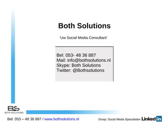 Both Solutions  'Uw Social Media Consultant' Bel: 053- 48 36 887 Mail: info@bothsolutions.nl  Skype: Both Solutions Twitter: @Bothsolutions Bel: 053 – 48 36 887 /  www.bothsolutions.nl   