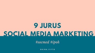 9 JURUS
SOCIAL MEDIA MARKETING
#socmed #ipoh
O K I N A . F I T T O
 