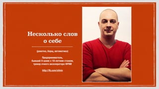 Несколько слов
о себе
(ракетка, борщ, автоматика) 
 
Предприниматель, 
бывший it-шник с 18-летним стажем, 
трекер очного акселератора ФРИИ 
 
http://fb.com/sitnin
 