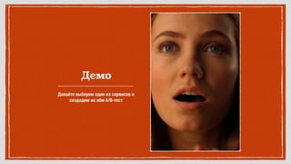 Демо
Давайте выберем один из сервисов и
создадим на нём A/B-тест
 