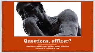 Questions, officer?
Также вопросы можно задавать мне через фейсбук fb.com/sitnin 
всю неделю до следующей встречи.
 