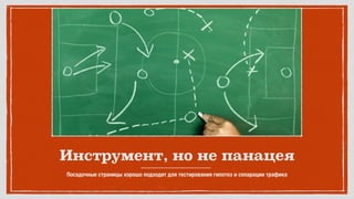 Инструмент, но не панацея
Посадочные страницы хорошо подходят для тестирования гипотез и сепарации трафика
 