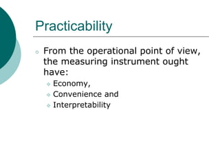Practicability
○ From the operational point of view,
the measuring instrument ought
have:
❖ Economy,
❖ Convenience and
❖ Interpretability
 