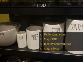 JTBD 
1.Understand users 
2.Map JTBD 
3.Identify opportunities 
4.Align efforts  