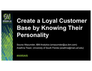 Sourav Mazumder, IBM Analytics (smazumder@us.ibm.com)
Aradhna Tiwari, University of South Florida (aradhna@mail.usf.edu)
Create a Loyal Customer
Base by Knowing Their
Personality
#AI9SAIS