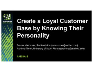 Sourav Mazumder, IBM Analytics (smazumder@us.ibm.com)
Aradhna Tiwari, University of South Florida (aradhna@mail.usf.edu)
Create a Loyal Customer
Base by Knowing Their
Personality
#AI9SAIS
 