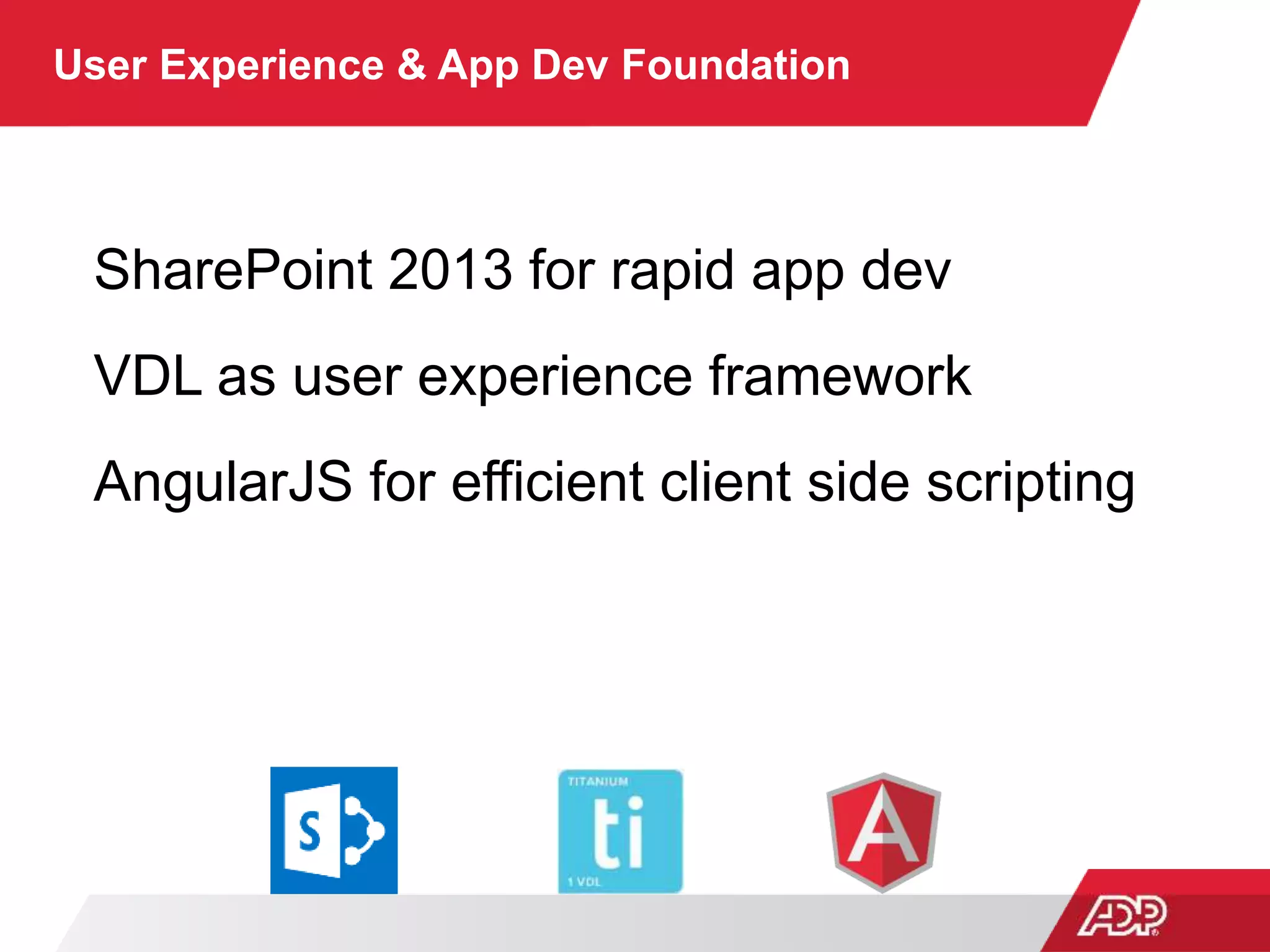 User Experience & App Dev Foundation
SharePoint 2013 for rapid app dev
VDL as user experience framework
AngularJS for efficient client side scripting
 