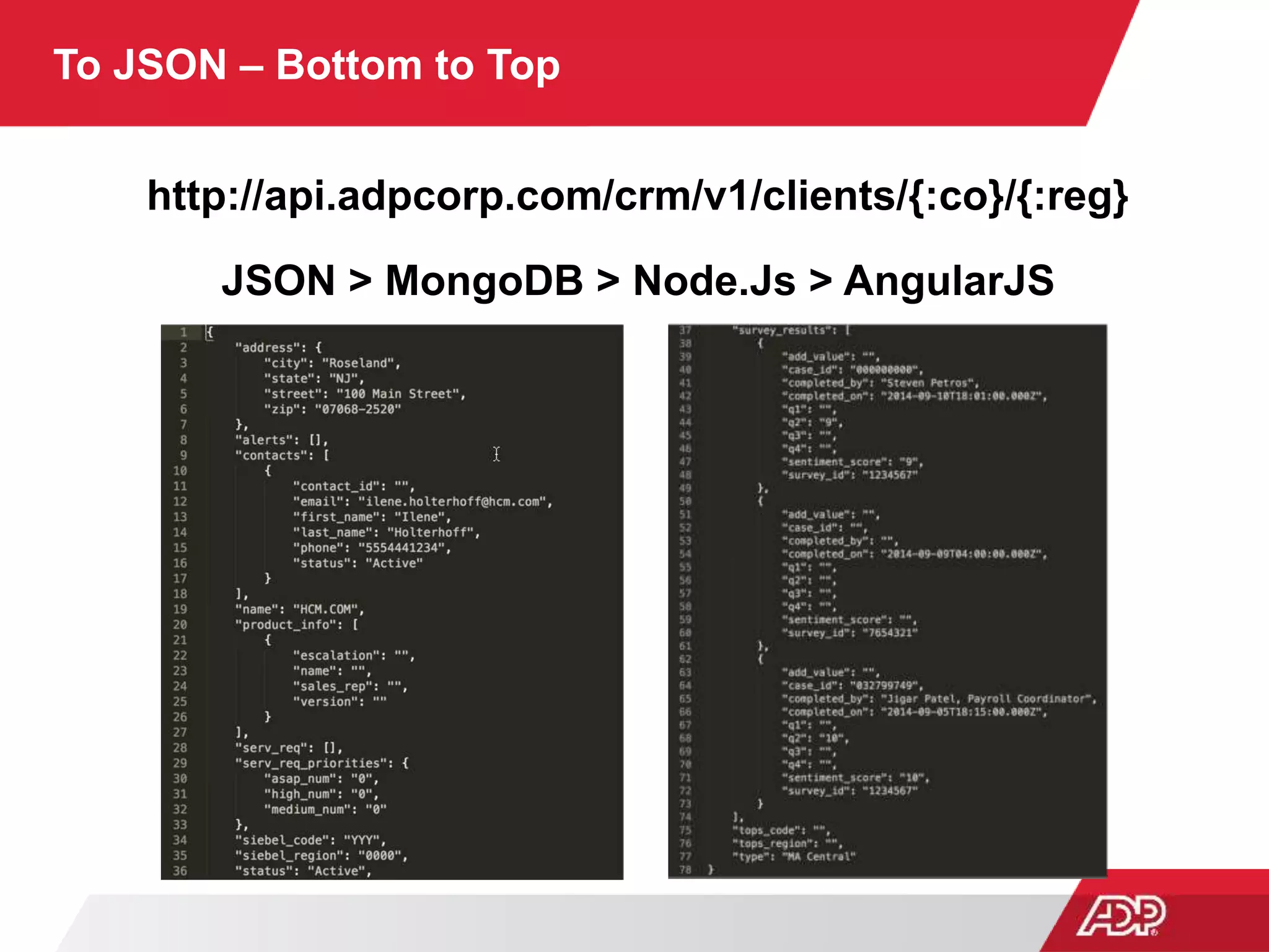 To JSON – Bottom to Top
http://api.adpcorp.com/crm/v1/clients/{:co}/{:reg}
JSON > MongoDB > Node.Js > AngularJS
 