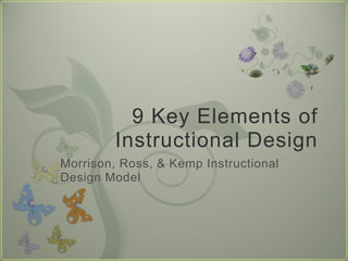 9 Key Elements of
         Instructional Design
Morrison, Ross, & Kemp Instructional
Design Model
 