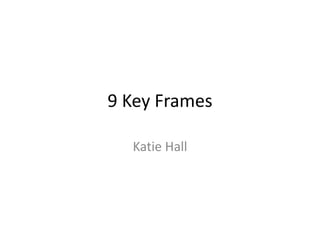 9 Key Frames
Katie Hall
 
