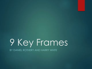 9 Key Frames
BY DANIEL ROTHERY AND HARRY WHITE
 