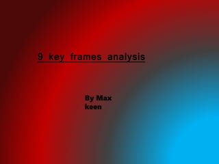9 key frames analysis
By Max
keen
 