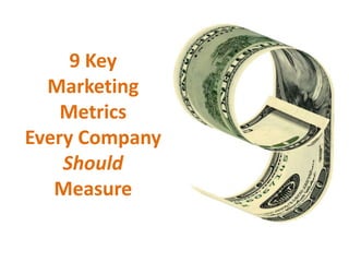 9 Key
  Marketing
    Metrics
Every Company
    Should
   Measure
 