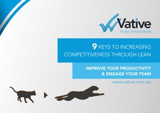 9 KEYS TO INCREASING
COMPETITIVENESS THROUGH LEAN
IMPROVE YOUR PRODUCTIVITY
& ENGAGE YOUR TEAM
www.vative.com.au
 
