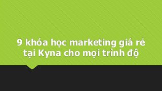 9 khóa học marketing giá rẻ
tại Kyna cho mọi trình độ
 