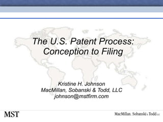 The U.S. Patent Process: Conception to Filing Kristine H. Johnson MacMillan, Sobanski & Todd, LLC [email_address] 