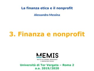 Università di Tor Vergata – Roma 2
a.a. 2019/2020
La finanza etica e il nonprofit
Alessandro Messina
3. Finanza e nonprofit
 