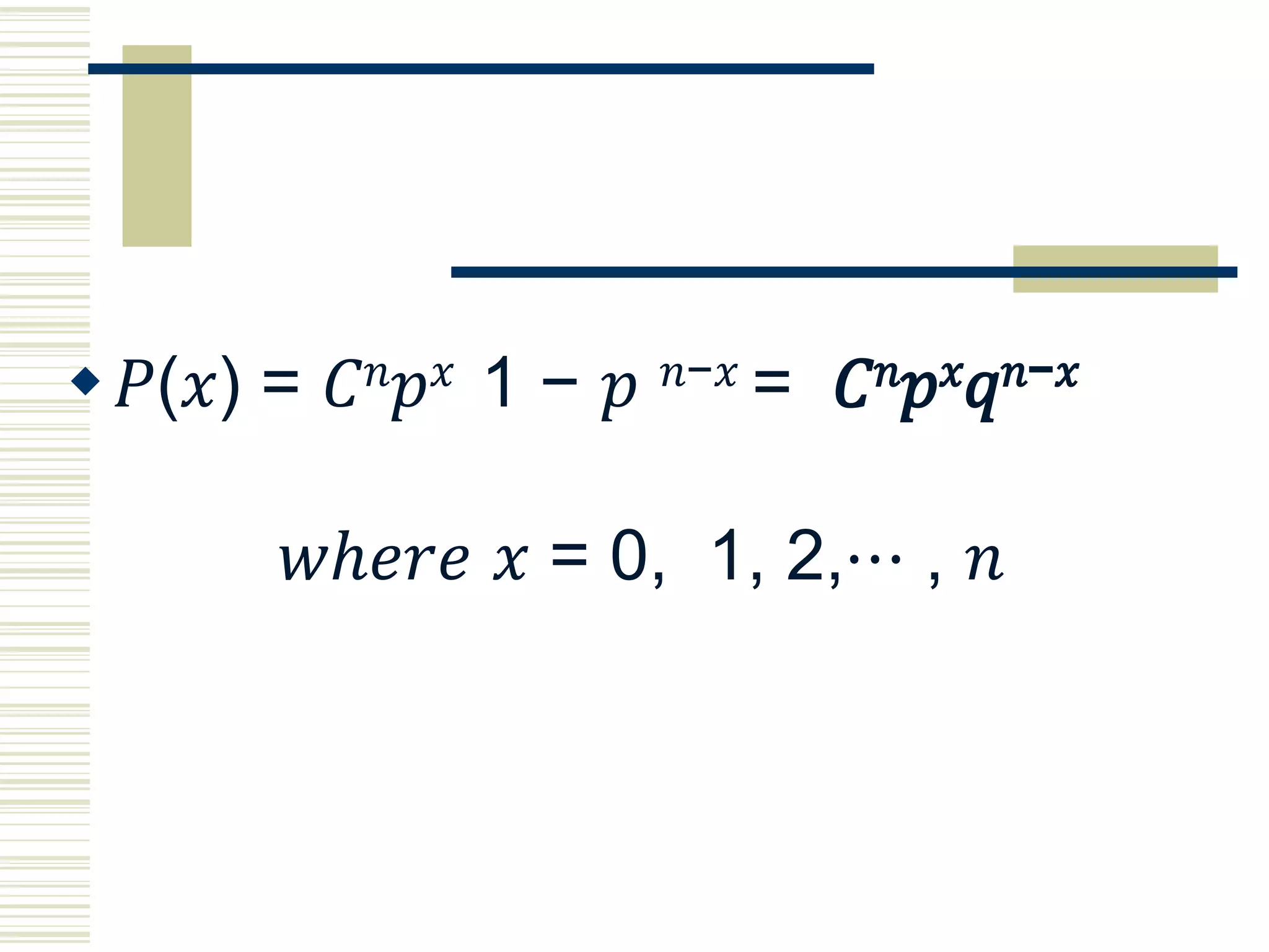 𝑃(𝑥) = 𝐶 𝑛 𝑝 𝑥 1 − 𝑝 𝑛−𝑥 = 𝐶 𝑛 𝑝 𝑥 𝑞 𝑛−𝑥
𝑤ℎ𝑒𝑟𝑒 𝑥 = 0, 1, 2,⋯ , 𝑛
 