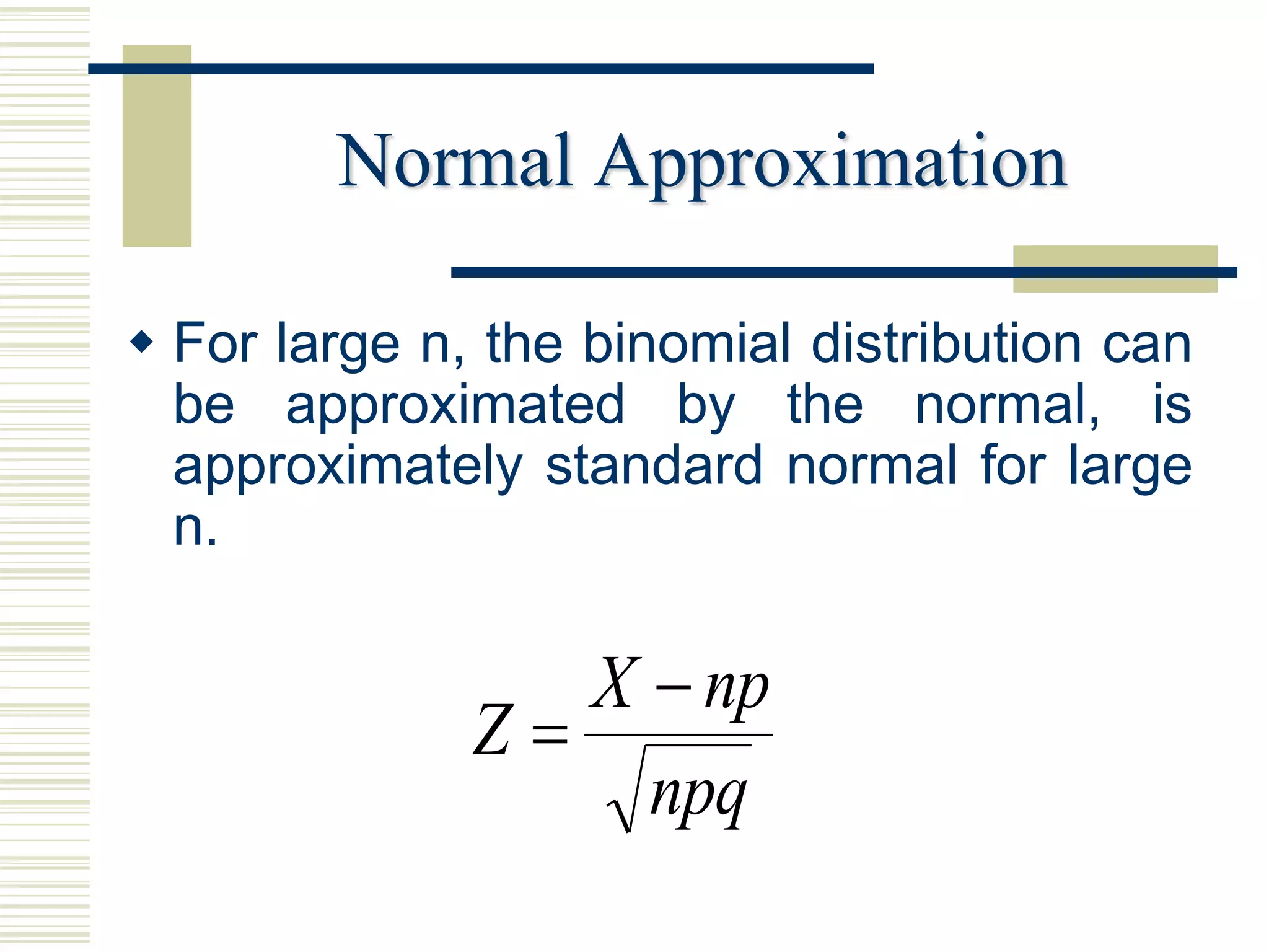 Normal Approximation
 For large n, the binomial distribution can
be approximated by the normal, is
approximately standard normal for large
n.
npq
npX
Z


 