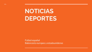 NOTICIAS
DEPORTES
Fútbol español
Baloncesto europeo y estadounidense
 