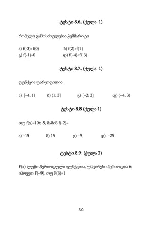 30
ტესტი 8.6. (ქულა 1)
რომელი გამოსახულებაა ჭეშმარიტი
ა) f(-3)>f(0) ბ) f(2)>f(1)
გ) f(-1)=0 დ) f(–4)<f( 3)
ტესტი 8.7. (ქულ...