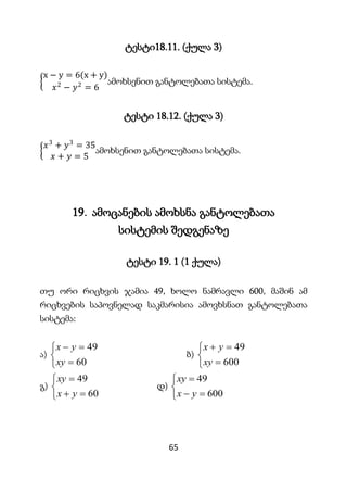 65
ტესტი18.11. (ქულა 3)
x − y = 6(x + y)
𝑥2
− 𝑦2
= 6
ამოხსენით განტოლებათა სისტემა.
ტესტი 18.12. (ქულა 3)
𝑥3
+ 𝑦3
= 35
𝑥 +...
