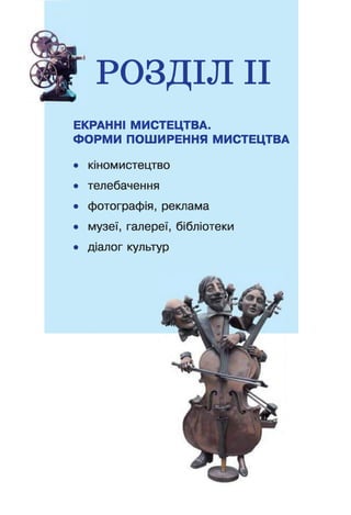 РОЗДІЛ II
ЕКРАННІ МИСТЕЦТВА.
Ф О РМ И ПОШ ИРЕННЯ МИСТЕЦТВА
• кіномистецтво
• телебачення
• фотографія, реклама
• музеї, галереї, бібліотеки
• діалог культур
 