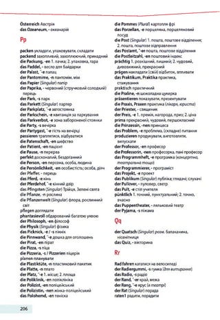 Österreich Австрія
das Ozeaneum,- океанарій
Pp
packen укладати, упаковувати,складати
packend захопливий, захоплюючий, принадний
die Packung, -en 1. пачка; 2.упаковка,тара
das Paddel, - веслодля байдарки
der Palast,"-є палац
der Pantomime, -п пантомім, мім
das Papier (Singular) папір
der Paprika, - червоний (стручковий солодкий)
перець
der Park,-s парк
das Parkett (Singular) партер
der Parkplatz, "-є автостоянка
der Parkschein, -e квитанція за паркування
das Parkverbot, -e зона забороненоїстоянки
die Party, -s вечірка
der Partygast, "-e гість на вечірці
passieren траплятися, відбуватися
die Patenschaft, -en шефство
der Patient, -en пацієнт
die Pause, -n перерва
perfektдосконалий, бездоганний
die Person, -en персона, особа,людина
die Persönlichkeit, -en особистість; особа, діяч
der Pfeffer, - перець
das Pferd, -e кінь
der Pferdehof,"-e кінний двір
das Pfingsten (Singular)Трійця, Зелені свята
die Pflanze, -n рослина
die Pflanzenwelt (Singular) флора, рослинний
світ
pflegen доглядати
phantasievoll обдарований багатою уявою
der Philosoph, -en філософ
die Physik (Singular) фізика
das Picknick, -e /-s пікнік
die Pinnwand, "-eдошкадля оголошень
der Pirat, -en пірат
die Pizza, -s піца
die Pizzeria, -s/ Pizzerien піцерія
planen планувати
die Plastiktüte, -n пластиковий пакетик
die Platte, -n плато
der Platz, -e 1.місце; 2. площа
die Poliklinik, -en поліклініка
der Polizist, -en поліцейський
die Polizistin, -nen жінка-поліцейський
das Polohemd, -en теніска
die Pommes (Plural) картопля фрі
das Porzellan, -e порцеляна, порцеляновий
посуд
die Post (Singular) 1. пошта, поштове відділення;
2. пошта, поштове відправлення
das Postamt, "-erпошта, поштове відділення
die Postleitzahl, -en поштовий індекс
prächtig 1. розкішний, пишний;2. чудовий,
дивовижний, прекрасний
prägen накладати (свій) відбиток, впливати
das Praktikum, Praktika практика,
стажування
praktisch практичний
die Praline, -п шоколадна цукерка
präsentieren показувати, презентувати
die Praxis, Praxen практика (лікаря, юриста)
der Priester, - священик
der Preis, -e 1. премія, нагорода, приз; 2. ціна
prima прекрасний, чудовий, першокласний
die Prinzessin, -nen принцеса
das Problem, -e проблема, (складне) питання
produzieren продукувати, виготовляти,
випускати
der Professor, -en професор
die Professorin, -nen професорка, пані професор
das Programmheft, -e програмка (концертна,
театральна тощо)
der Programmierer, - програміст
das Projekt, -e проект
das Publikum (Singular) публіка; глядачі; слухачі
der Pullover, - пуловер, светр
das Pult, -e стіл учителя
pünktlich 1.точний, пунктуальний; 2.точно,
вчасно
das Puppentheater, - ляльковий театр
der Pyjama, -s піжама
Qq
derQuatsch (Singular) розм. балаканина,
нісенітниця
das Quiz, - вікторина
Rr
Radfahren кататися на велосипеді
der Radiergummi, -s гумка (длявитирання)
das Radio,-s радіо
der Rand,"-er край, межа
der Rang, -є ярус (втеатрі)
der Rat(Singular) порада
raten! радити, порадити
206
 