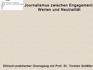 Journalismus zwischen Engagement,
Werten und Neutralität
1Ethisch-praktischer Grenzgang mit Prof. Dr. Torsten Schäfer
 
