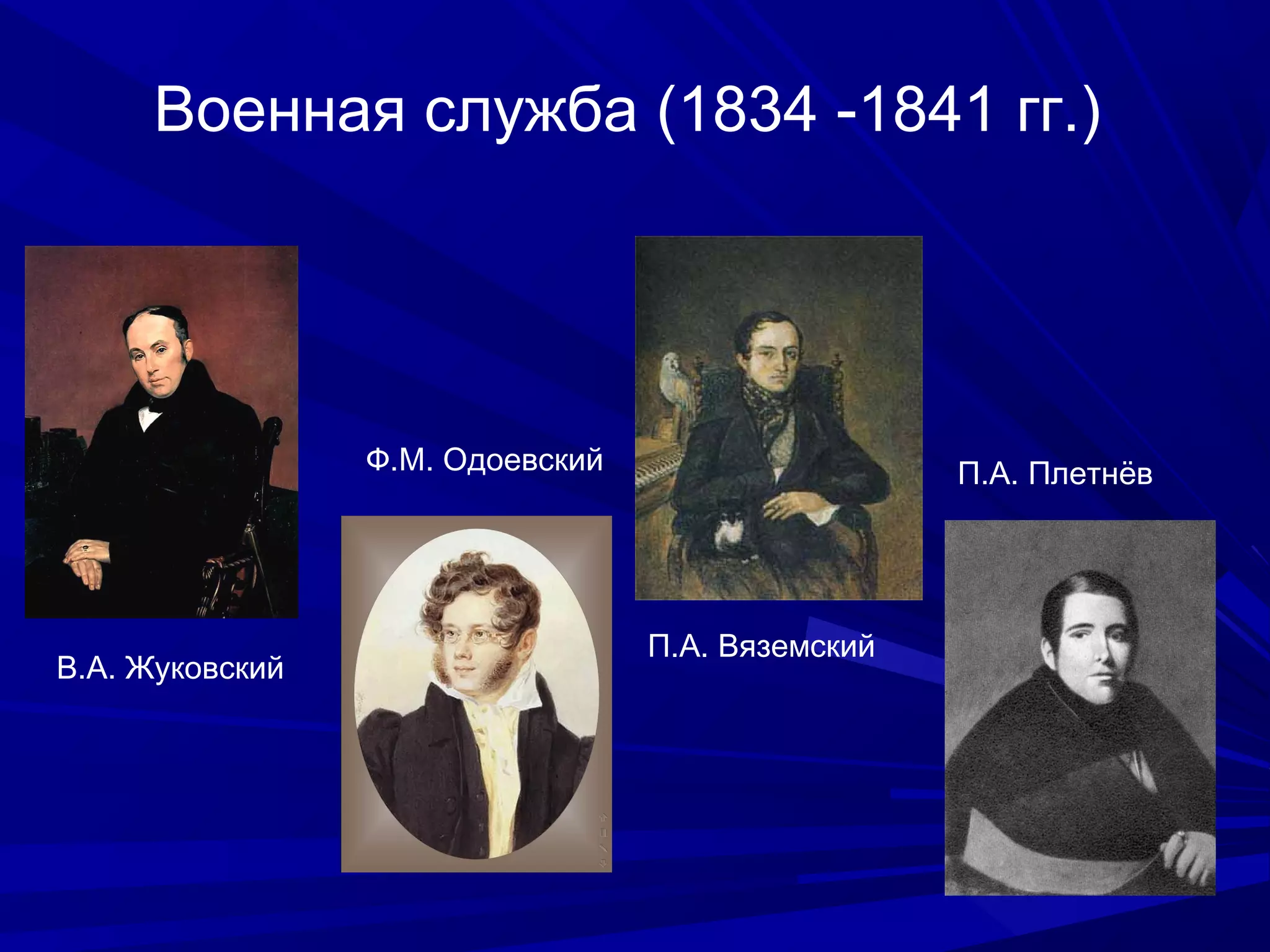 Военная служба (1834 -1841 гг.)
В.А. Жуковский
Ф.М. Одоевский
П.А. Вяземский
П.А. Плетнёв
 