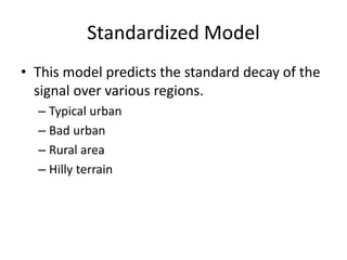 Standardized Model
• This model predicts the standard decay of the
signal over various regions.
– Typical urban
– Bad urban
– Rural area
– Hilly terrain
 