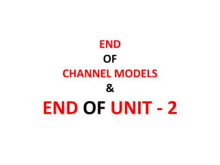 END
OF
CHANNEL MODELS
&
END OF UNIT - 2
 