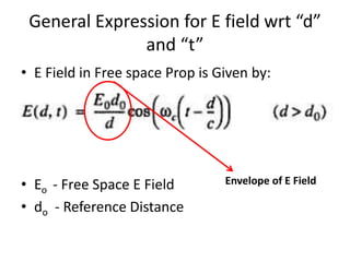 General Expression for E field wrt “d”
and “t”
• E Field in Free space Prop is Given by:
• Eo - Free Space E Field
• do - Reference Distance
Envelope of E Field
 