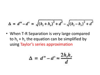 • When T-R Separation is very large compared
to ht + hr the equation can be simplified by
using Taylor’s series approximation
 