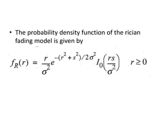 • The probability density function of the rician
fading model is given by
 