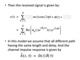 • Then the received signal is given by:
• In this model we assume that all different path
having the same length and delay. And the
channel impulse response is given by
 